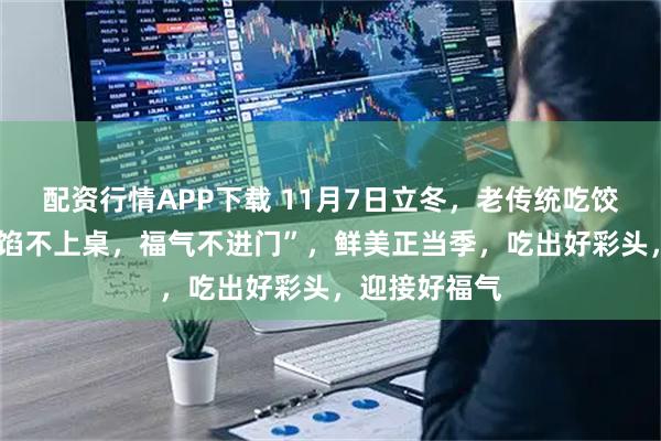 配资行情APP下载 11月7日立冬，老传统吃饺子，提醒“3馅不上桌，福气不进门”，鲜美正当季，吃出好彩头，迎接好福气