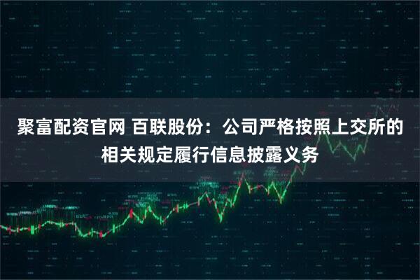 聚富配资官网 百联股份：公司严格按照上交所的相关规定履行信息披露义务