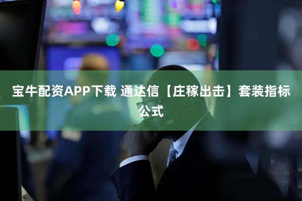 宝牛配资APP下载 通达信【庄稼出击】套装指标公式