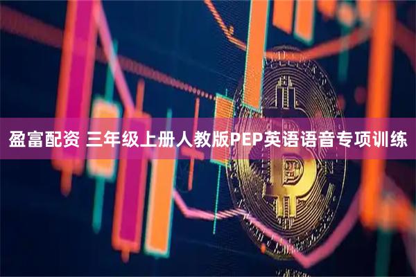 盈富配资 三年级上册人教版PEP英语语音专项训练