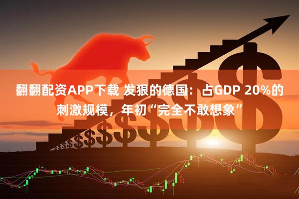 翻翻配资APP下载 发狠的德国：占GDP 20%的刺激规模，年初“完全不敢想象”