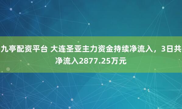 九亭配资平台 大连圣亚主力资金持续净流入，3日共净流入2877.25万元